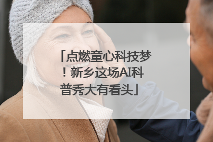 点燃童心科技梦！新乡这场AI科普秀大有看头