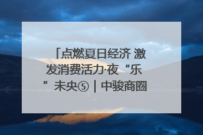 点燃夏日经济 激发消费活力·夜“乐”未央⑤｜中骏商圈：烟火与潮流共舞