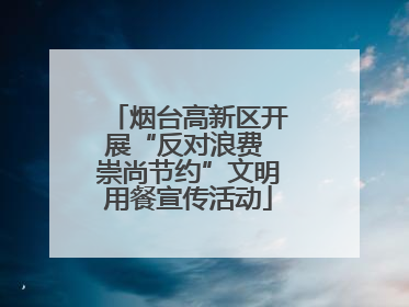 烟台高新区开展“反对浪费 崇尚节约”文明用餐宣传活动