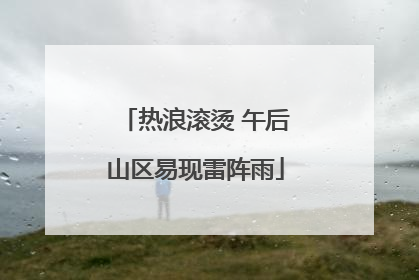 热浪滚烫 午后山区易现雷阵雨