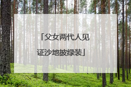 父女两代人见证沙地披绿装
