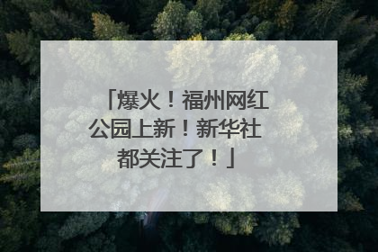 爆火！福州网红公园上新！新华社都关注了！
