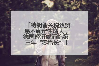 特朗普关税致贸易不确定性增大，德国经济或面临第三年“零增长”