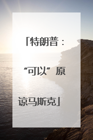 特朗普：“可以”原谅马斯克