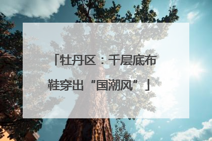 牡丹区：千层底布鞋穿出“国潮风”