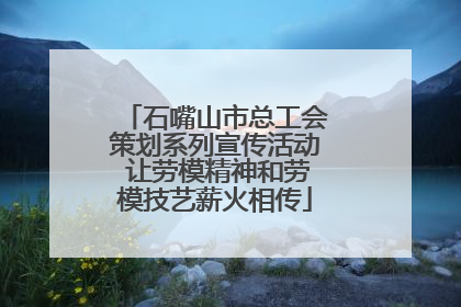 石嘴山市总工会策划系列宣传活动 让劳模精神和劳模技艺薪火相传