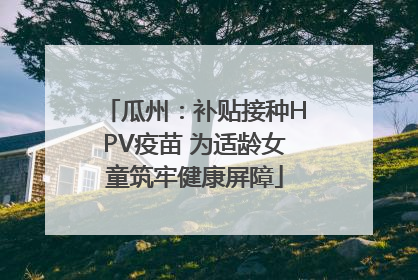 瓜州：补贴接种HPV疫苗 为适龄女童筑牢健康屏障
