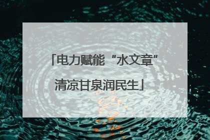 电力赋能“水文章” 清凉甘泉润民生