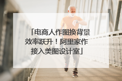 电商人作图换背景效率跃升！阿里家作接入美图设计室