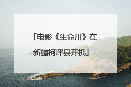 电影《生命川》在新疆柯坪县开机
