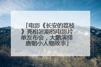 电影《长安的荔枝》亮相暑期档电影片单发布会，大鹏演绎唐朝小人物故事