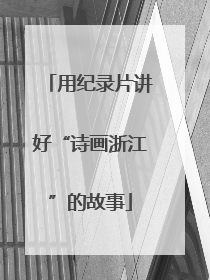 用纪录片讲好“诗画浙江”的故事
