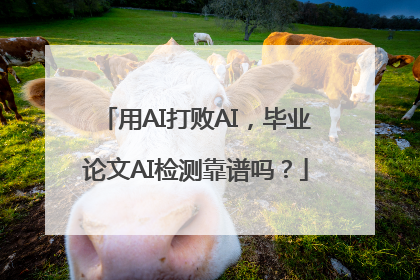 用AI打败AI，毕业论文AI检测靠谱吗？