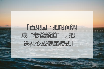 百果园：把时间调成“老爸频道”，把送礼变成健康模式