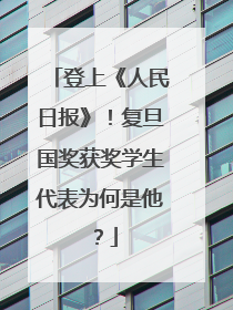 登上《人民日报》！复旦国奖获奖学生代表为何是他？