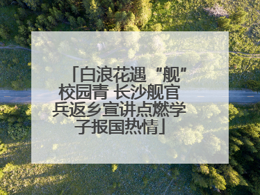白浪花遇“舰”校园青 长沙舰官兵返乡宣讲点燃学子报国热情
