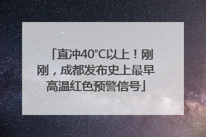 直冲40℃以上！刚刚，成都发布史上最早高温红色预警信号