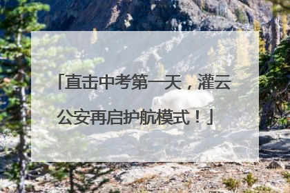 直击中考第一天,灌云公安再启护航模式!