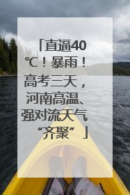 直逼40℃！暴雨！高考三天，河南高温、强对流天气“齐聚”