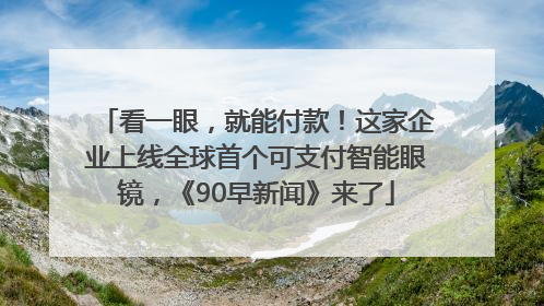 看一眼，就能付款！这家企业上线全球首个可支付智能眼镜，《90早新闻》来了