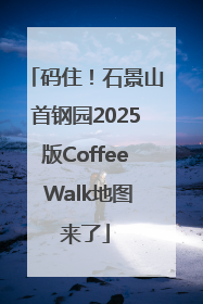 码住！石景山首钢园2025版Coffee Walk地图来了