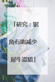 研究：锯角有助减少犀牛盗猎