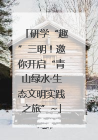 研学“趣”三明！邀你开启“青山绿水·生态文明实践之旅”~