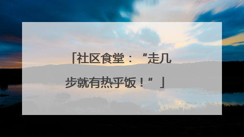 社区食堂：“走几步就有热乎饭！”