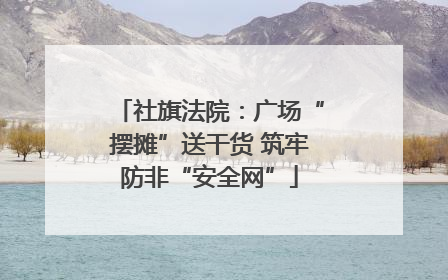 社旗法院：广场“摆摊”送干货 筑牢防非“安全网”