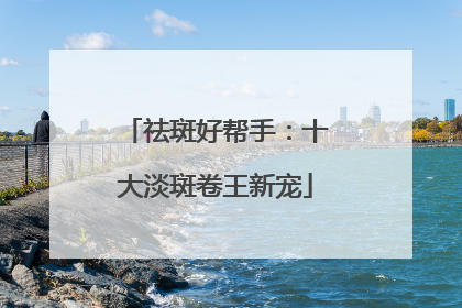 祛斑好帮手：十大淡斑卷王新宠