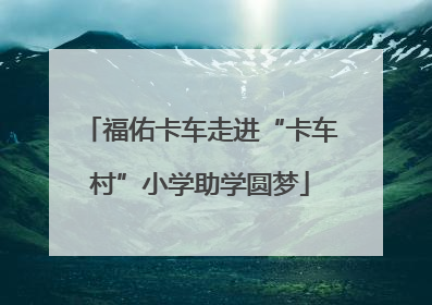 福佑卡车走进“卡车村”小学助学圆梦
