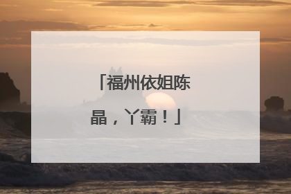 福州依姐陈晶，丫霸！
