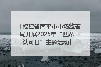 福建省南平市市场监管局开展2025年“世界认可日”主题活动