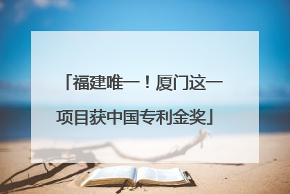 福建唯一！厦门这一项目获中国专利金奖