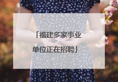 福建多家事业单位正在招聘
