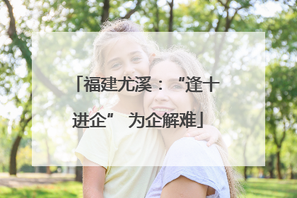 福建尤溪：“逢十进企” 为企解难