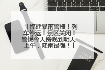 福建暴雨警报！列车停运！景区关闭！警惕今天傍晚到明天上午，降雨最强！