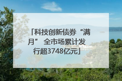 科技创新债券“满月” 全市场累计发行超3748亿元