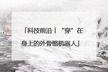 科技前沿丨“穿”在身上的外骨骼机器人
