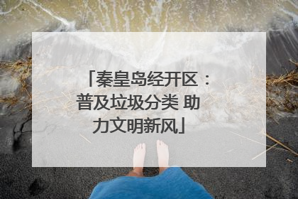 秦皇岛经开区：普及垃圾分类 助力文明新风