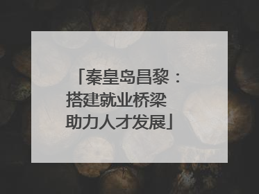 秦皇岛昌黎：搭建就业桥梁 助力人才发展