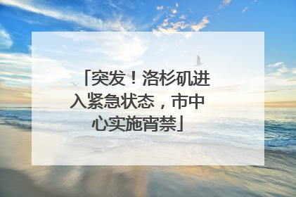 突发！洛杉矶进入紧急状态，市中心实施宵禁