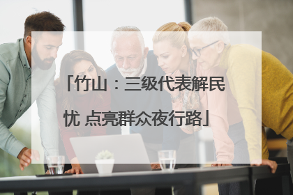 竹山：三级代表解民忧 点亮群众夜行路