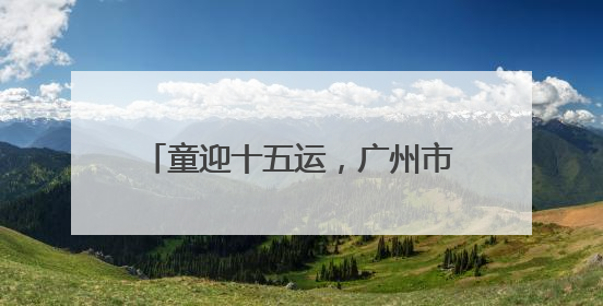 童迎十五运，广州市儿童公园“六一”开启儿童MINI运动会