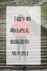端午假期山西太原旅游市场火热