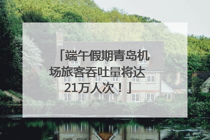 端午假期青岛机场旅客吞吐量将达21万人次！