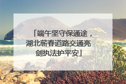 端午坚守保通途，湖北蕲春道路交通亮剑执法护平安
