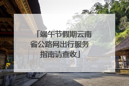 端午节假期云南省公路网出行服务指南请查收