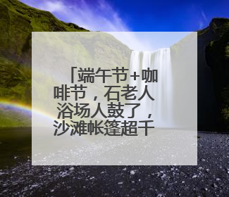 端午节+咖啡节，石老人浴场人鼓了，沙滩帐篷超千顶！