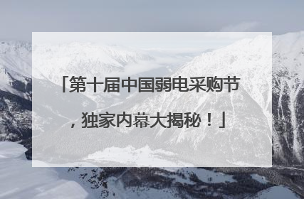 第十届中国弱电采购节，独家内幕大揭秘！
